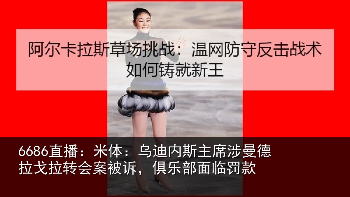6686直播:米体:乌迪内斯主席涉曼德拉戈拉转会案被诉,俱乐部面临罚款