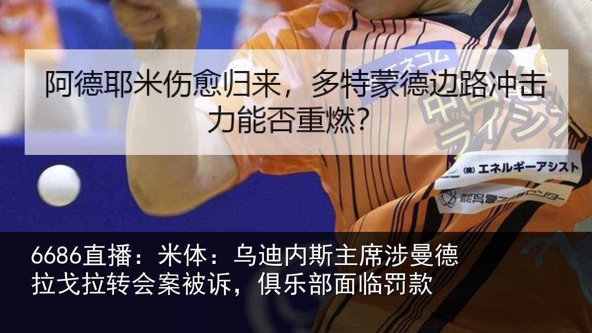 6686直播：米体：乌迪内斯主席涉曼德拉戈拉转会案被诉，俱乐部面临罚款