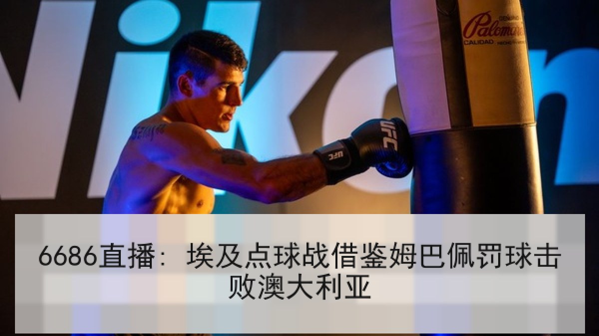 6686直播: 埃及点球战借鉴姆巴佩罚球击败澳大利亚 6686直播: 埃及点球战借鉴姆巴佩罚球击败澳大利亚