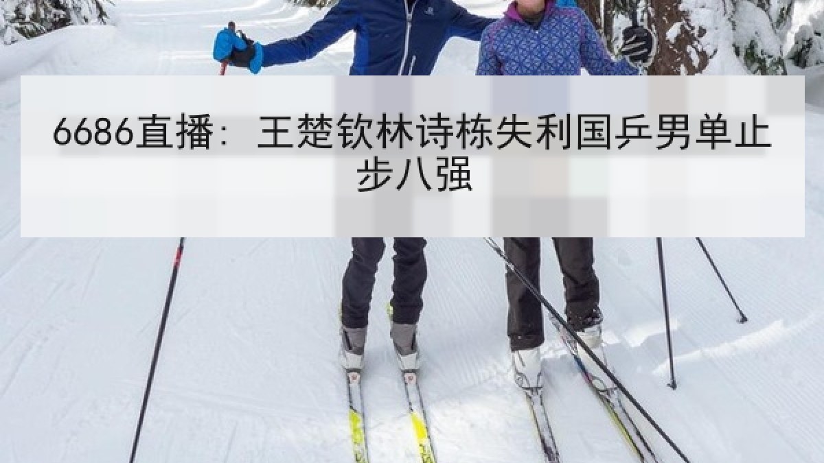 6686直播: 王楚钦林诗栋失利国乒男单止步八强 6686直播: 王楚钦林诗栋失利国乒男单止步八强