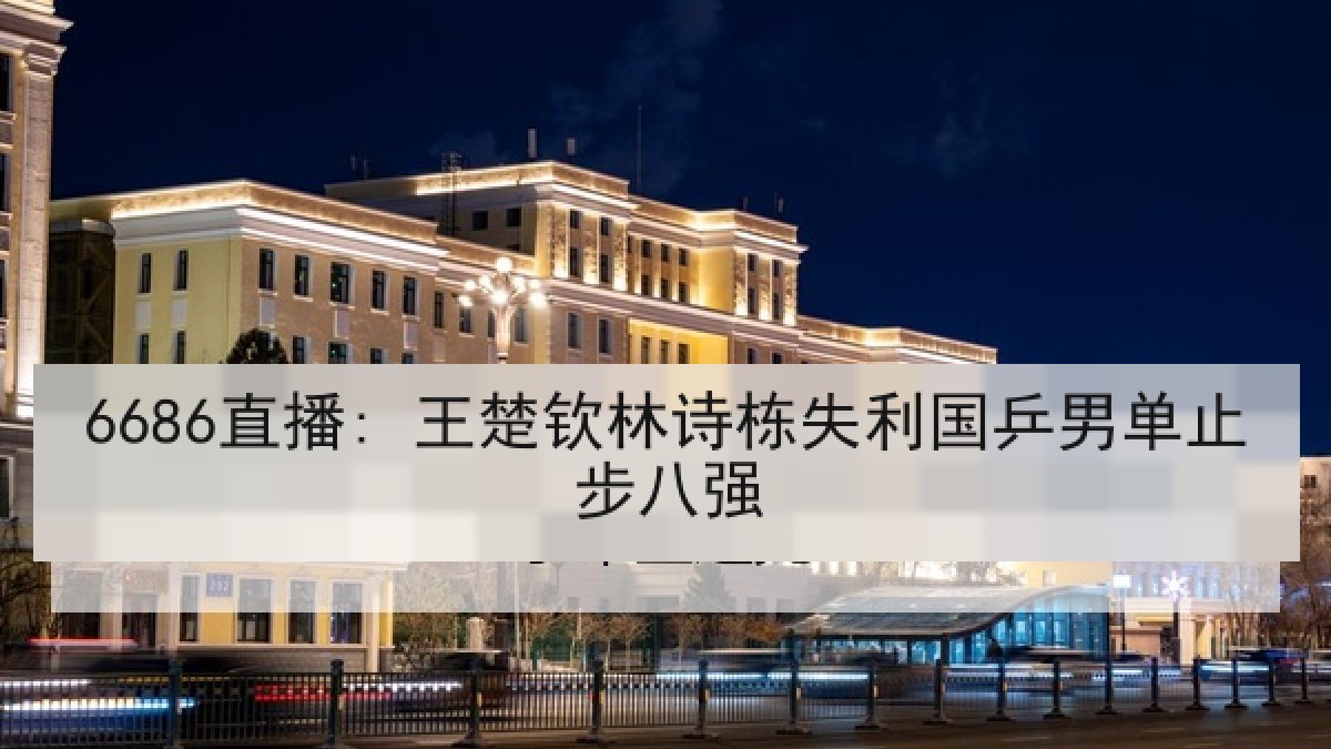 6686直播: 王楚钦林诗栋失利国乒男单止步八强