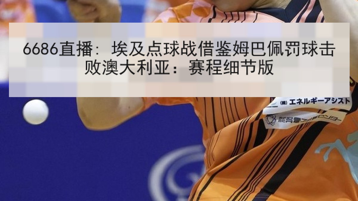 6686直播: 埃及点球战借鉴姆巴佩罚球击败澳大利亚:赛程细节版 6686直播: 埃及点球战借鉴姆巴佩罚球击败澳大利亚:赛程细节版