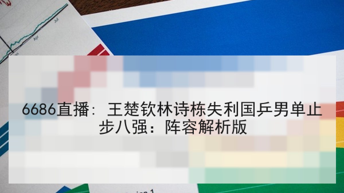 6686直播: 王楚钦林诗栋失利国乒男单止步八强:阵容解析版 6686直播: 王楚钦林诗栋失利国乒男单止步八强:阵容解析版