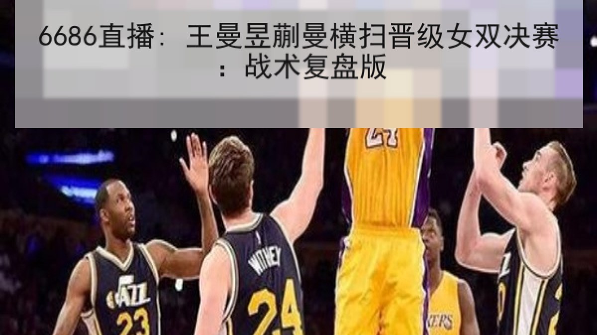 6686直播: 王曼昱蒯曼横扫晋级女双决赛:战术复盘版 6686直播: 王曼昱蒯曼横扫晋级女双决赛:战术复盘版
