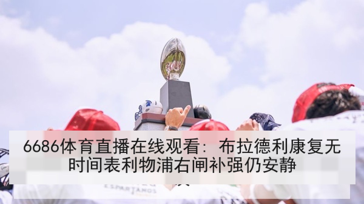 6686体育直播在线观看: 布拉德利康复无时间表利物浦右闸补强仍安静
