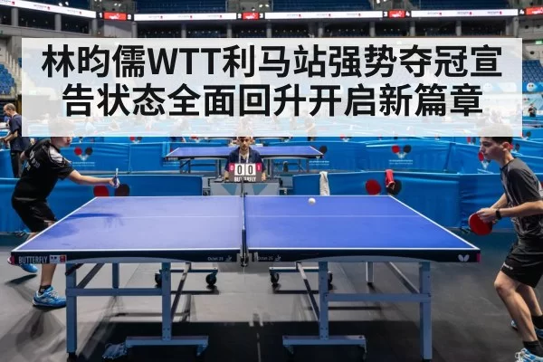 林昀儒WTT利马站强势夺冠宣告状态全面回升开启新篇章