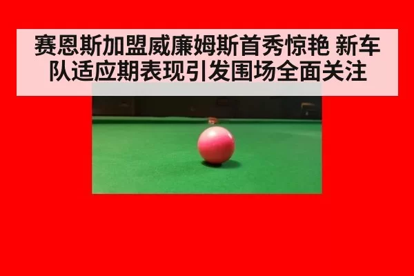 赛恩斯加盟威廉姆斯首秀惊艳 新车队适应期表现引发围场全面关注