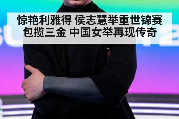 惊艳利雅得 侯志慧举重世锦赛包揽三金 中国女举再现传奇