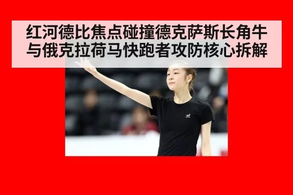 红河德比焦点碰撞德克萨斯长角牛与俄克拉荷马快跑者攻防核心拆解